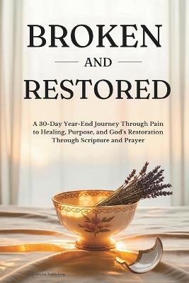 Broken and Restored: A 30-Day Year-End Journey Through Pain to Healing, Purpose, and God's Restoration Through Scripture and Prayer - Coffeeroom Publishing - cover