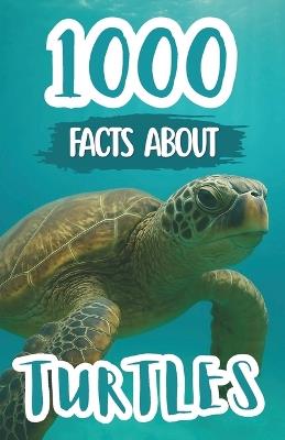 1000 Awesome Facts About Turtles: Fascinating Trivia, Surprising Discoveries, and Fun Stories About Sea Turtles, Land Tortoises, and Amazing Reptile Adventures - Edison Foxe - cover