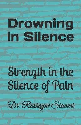 Drowning in Silence: Strength in the Silence of pain - Rushayne Stewart - cover