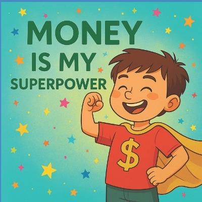 Money is My Superpower: A Fun Story to Teach Kids About Money Habits with a twist of superpower. - Isk - cover