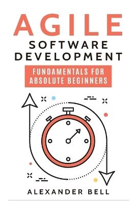 Agile Software Development: Fundamentals for Absolute Beginners - Alexander Bell - cover