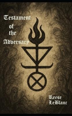 Testament of the Adversary: Aphorisms, Challenges and Invocations of the Black Flame - Reese LeBlanc - cover