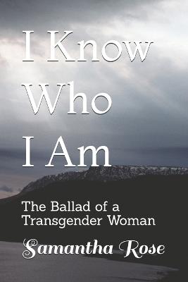 I Know Who I Am: The Ballad of a Transgender Woman - Christine Matheny,Samantha Rose - cover