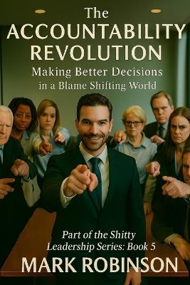 The Accountability Revolution: Making Better Decisions in a Blame-Shifting World: Part 5 of The Shitty Leadership Series - Mark Robinson - cover