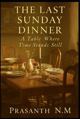 The Last Sunday Dinner: A Table Where Time Stands Still - Prasanth N M - cover