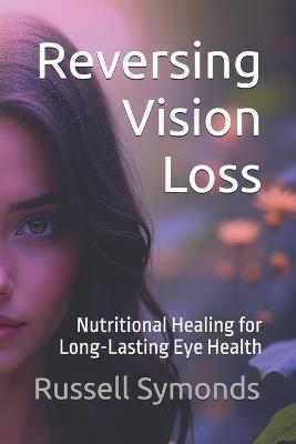 Reversing Vision Loss: Nutritional Healing for Long-Lasting Eye Health - Russell Symonds - cover