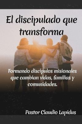 El discipulado que Transforma: Formando discípulos misionales que cambian vidas, familias y comunidades. - Claudio Lapidus - cover