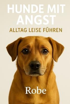 Hunde mit Angst: Alltag leise führen - Robe - cover