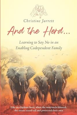 And the Herd...: Learning to Say No in an Enabling Codependent Family - Christine Jarrett - cover
