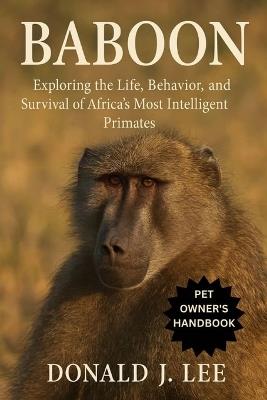 Baboon: Exploring the Life, Behavior, and Survival of Africa's Most Intelligent Primates. - Donald J Lee - cover
