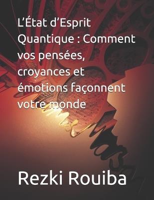 L'État d'Esprit Quantique: Comment vos pensées, croyances et émotions façonnent votre monde - Rezki Rouiba - cover