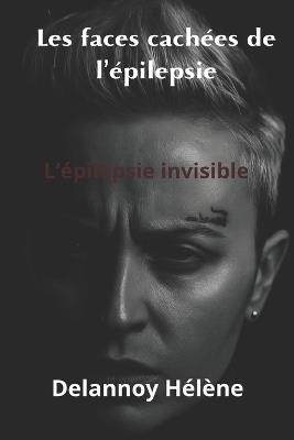 Les faces cachées de l'épilepsie: épilepsie invisible - Hélène Delannoy - cover