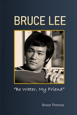 Bruce Lee: Be Water, My Friend - Bruce Thomas - cover