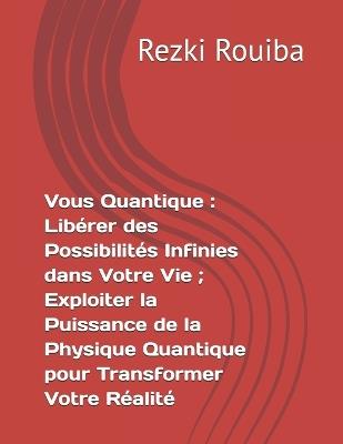 Vous Quantique: Libérer des Possibilités Infinies dans Votre Vie; Exploiter la Puissance de la Physique Quantique pour Transformer Votre Réalité - Rezki Rouiba - cover