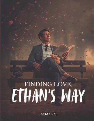 Finding Love, Ethan's Way: A Wholesome Romantic Comedy About Falling, Failing, and Finally Loving - Aymas A - cover