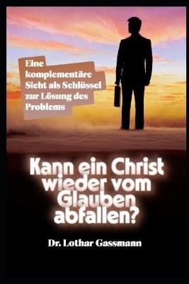 Kann ein Christ wieder vom Glauben abfallen?: Eine komplementäre Sicht als Schlüssel zur Lösung des Problems - Lothar Gassmann - cover
