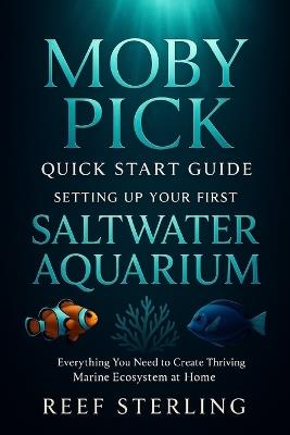 Moby Pick Quick Start Guide: Setting Up Your First Saltwater Aquarium: Everything You Need to Create a Thriving Marine Ecosystem at Home - Danny Munrow,Reef Sterling Select - cover