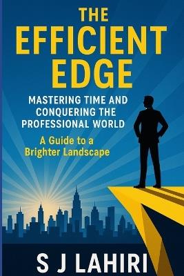The Efficient Edge: Mastering Time and Conquering the Professional World - A Guide to a Brighter Landscape - S J Lahiri - cover