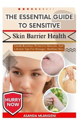 The Essential Guide To Sensitive Skin Barrier Health: Gentle Routines, Protective Skincare, And Lifestyle Tips For Stronger, Healthier Skin - Asanda Mlangeni - cover