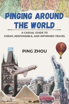Pinging Around The World: A Casual Guide to Cheap, Responsible, and Informed Travel - Ping Zhou - cover