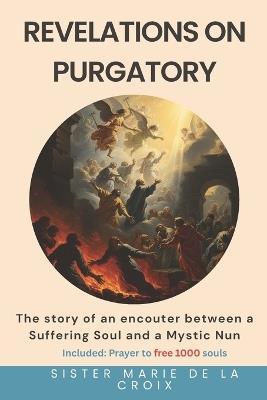 Revelations on Purgatory: The story of an encouter between a Suffering Soul and a Mystic Nun - Sister Marie de la Croix - cover