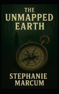 The Unmapped Earth - Stephanie Marcum - cover