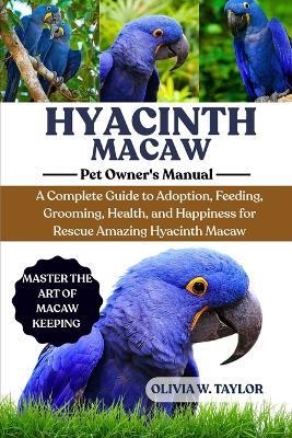 Hyacinth Macaw: A Complete Guide to Adoption, Feeding, Grooming, Health, and Happiness for Rescue Amazing Hyacinth Macaw - Olivia W Taylor - cover