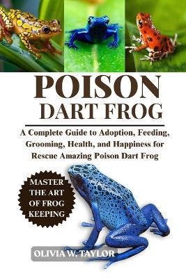 Poison Dart Frog: A Complete Guide to Adoption, Feeding, Grooming, Health, and Happiness for Rescue Amazing Poison Dart Frog - Olivia W Taylor - cover