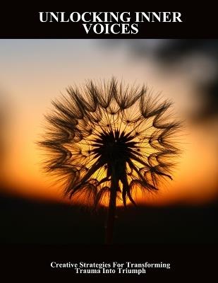 Unlocking Inner Voices: Creative Strategies For Transforming Trauma Into Triumph - Mihnea Stone - cover