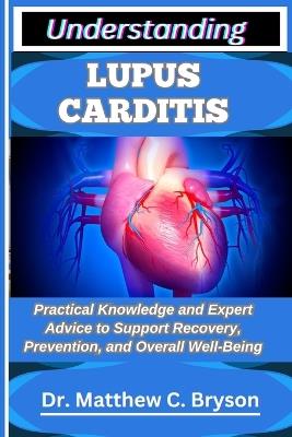 Understanding Lupus Carditis: Practical Knowledge and Expert Advice to Support Recovery, Prevention, and Overall Well-Being - Matthew C Bryson - cover