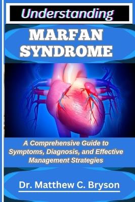 Understanding Marfan Syndrome: A Comprehensive Guide to Symptoms, Diagnosis, and Effective Management Strategies - Matthew C Bryson - cover