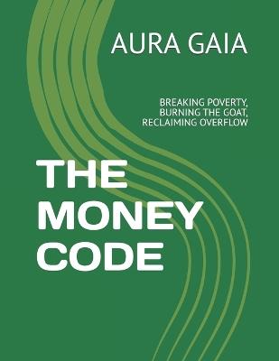 The Money Code: Breaking Poverty, Burning the Goat, Reclaiming Overflow - Aura Gaia - cover