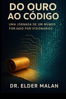 Do Ouro ao Código: Uma Jornada de um Mundo Forjado por Visionários - Elder Malan - cover