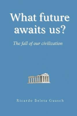 What future awaits us?: The fall of our civilization - Ricardo Beleta Guasch - cover
