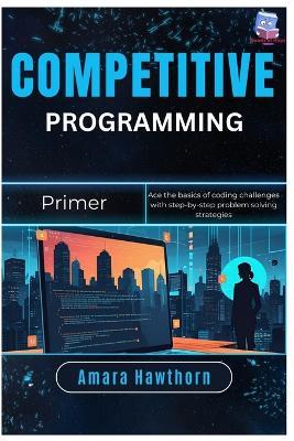Competitive Programming Primer: Ace the basics of coding challenges with step-by-step problem solving strategies - Amara Hawthorn - cover