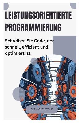 Leistungsorientierte Programmierung: Schreiben Sie Code, der schnell, effizient und optimiert ist - Elian Greystone - cover