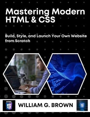 Mastering Modern HTML & CSS: Build, Style, and Launch Your Own Website from Scratch - William G Brown - cover
