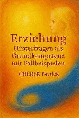 Erziehung: Hinterfragen als Grundkompetenz: Mit Fallbeispielen - Patrick Greber - cover