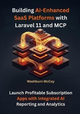 Building AI-Enhanced SaaS Platforms with Laravel 11 and MCP: Launch Profitable Subscription Apps with Integrated AI Reporting and Analytics - Washburn McCoy - cover