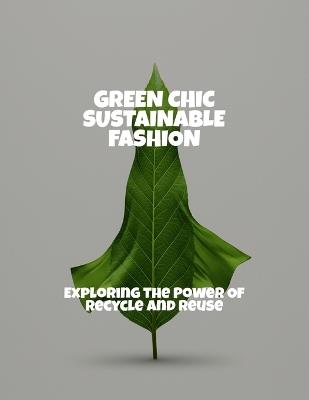 Green Chic Sustainable Fashion: Exploring The Power Of Recycle And Reuse - Anthony Mills - cover