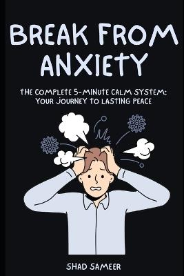 Break Free from Anxiety: The Complete 5-Minute Calm System: Your Journey to Lasting Peace - Shad Sameer - cover