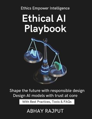 Ethical AI Playbook: Practice AI With Integrity Avoid Bias In AI Build Trustworthy Models AI Ethics Without Complexity Responsible Innovation Now Turn complexity into ethical clarity today - Abhay Rajput - cover