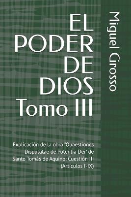 EL PODER DE DIOS Tomo III: Explicación de la obra "Quaestiones Disputatae de Potentia Dei" de Santo Tomás de Aquino: Cuestión III (Artículos I-IX) - Miguel Grosso - cover