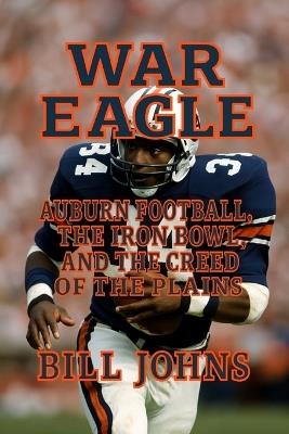 War Eagle: Auburn Football, the Iron Bowl, and the Creed of the Plains - Bill Johns - cover