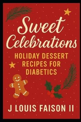Sweet Celebrations: Holiday Dessert Recipes for Diabetics - J Louis Faison - cover