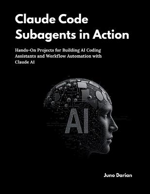 Claude Code Subagents in Action: Hands-On Projects for Building AI Coding Assistants and Workflow Automation with Claude AI - Juno Darian - cover