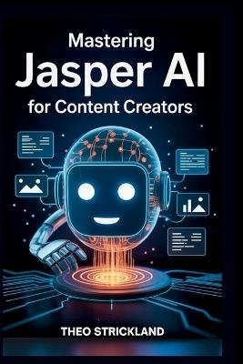 Mastering Jasper AI for Content Creators: Boost Your Productivity and Quality with AI Writing Tools for Work Success - Theo Strickland - cover
