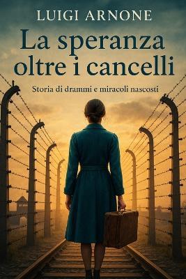 La Speranza Oltre I Cancelli: Storia di drammi e miracoli nascosti - Luigi Arnone - cover
