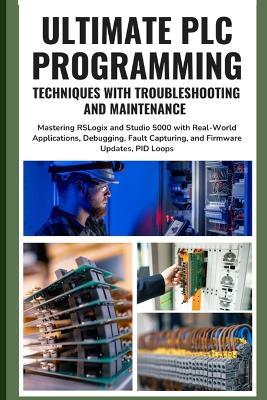 Ultimate PLC Programming Techniques with Troubleshooting and Maintenance: Mastering RSLogix and Studio 5000 with Real-World Applications, Debugging, Fault Capturing, and Firmware Updates, PID Loops - Okabe Furuta - cover
