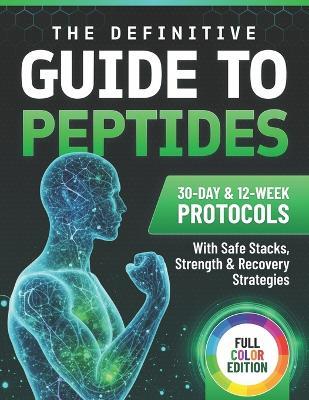 The Definitive Guide to Peptides: 30-Day and 12-Week Protocols with Safe Stacks, Strength and Recovery Strategies - Anastasya Chaniago - cover